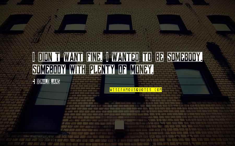 Plenty Money Quotes By Donald Jans: I didn't want fine. I wanted to be