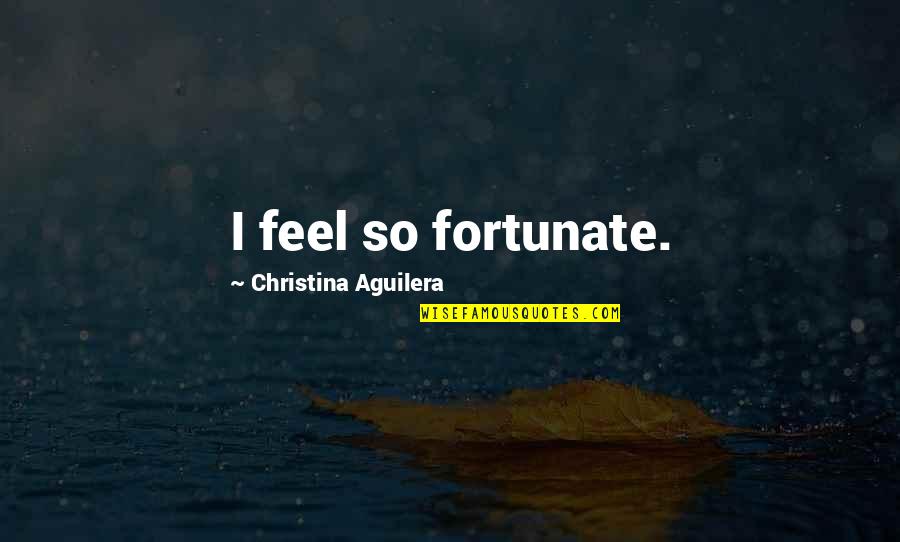 Plenty More Fish In The Sea Quotes By Christina Aguilera: I feel so fortunate.