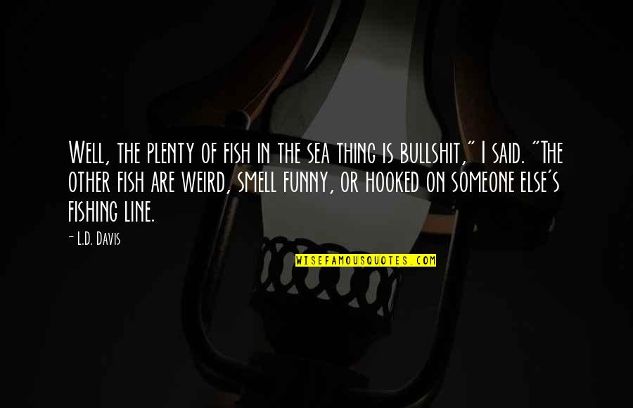 Plenty More Fish In The Sea Quotes By L.D. Davis: Well, the plenty of fish in the sea Plenty More Fish In The Sea Quotes By L.D. Davis: Well, the plenty of fish in the sea