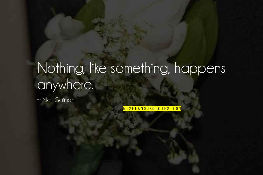 Plenty More Fish In The Sea Quotes By Neil Gaiman: Nothing, like something, happens anywhere. Plenty More Fish In The Sea Quotes By Neil Gaiman: Nothing, like something, happens anywhere.