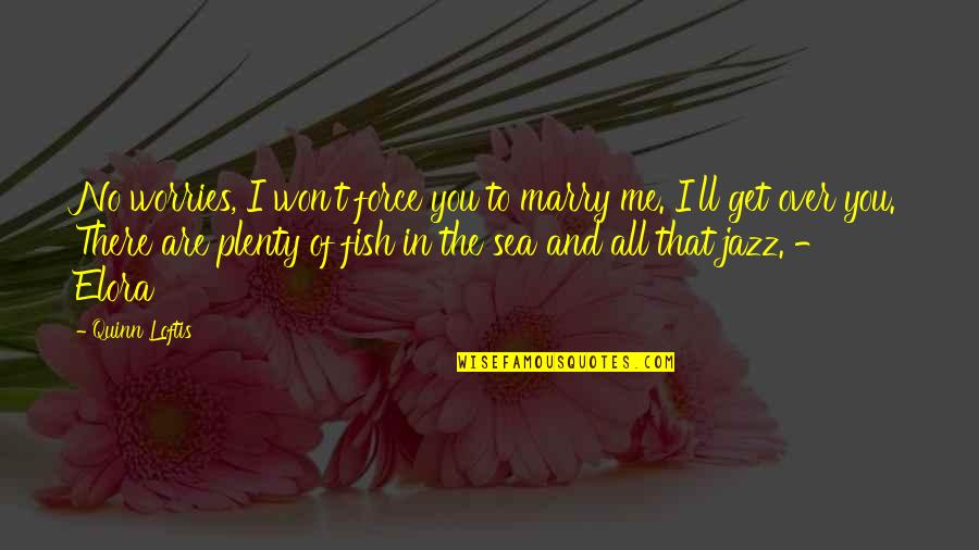 Plenty More Fish In The Sea Quotes By Quinn Loftis: No worries, I won't force you to marry Plenty More Fish In The Sea Quotes By Quinn Loftis: No worries, I won't force you to marry