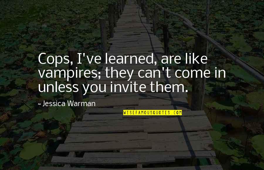 Plenty Of Other Fish In The Sea Quotes By Jessica Warman: Cops, I've learned, are like vampires; they can't Plenty Of Other Fish In The Sea Quotes By Jessica Warman: Cops, I've learned, are like vampires; they can't