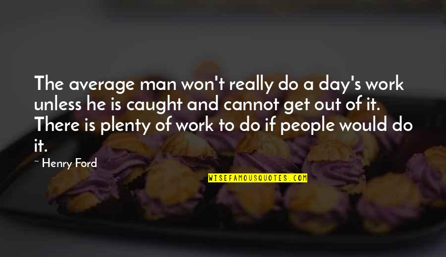 Plenty Of Work Quotes By Henry Ford: The average man won't really do a day's