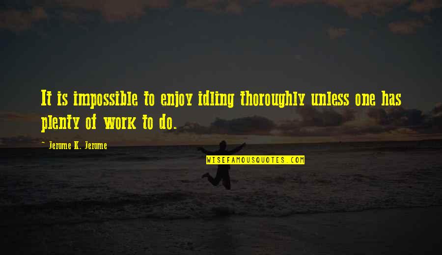 Plenty Of Work Quotes By Jerome K. Jerome: It is impossible to enjoy idling thoroughly unless