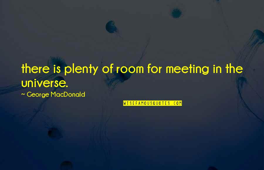 Plenty Quotes By George MacDonald: there is plenty of room for meeting in