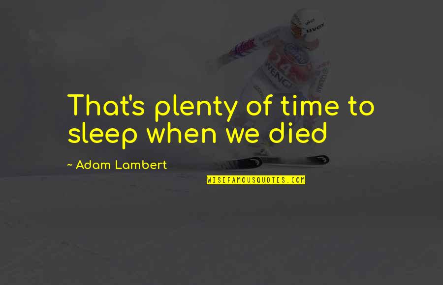 Plenty Time Quotes By Adam Lambert: That's plenty of time to sleep when we Plenty Time Quotes By Adam Lambert: That's plenty of time to sleep when we