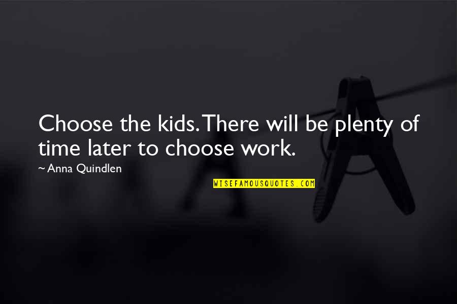 Plenty Time Quotes By Anna Quindlen: Choose the kids. There will be plenty of
