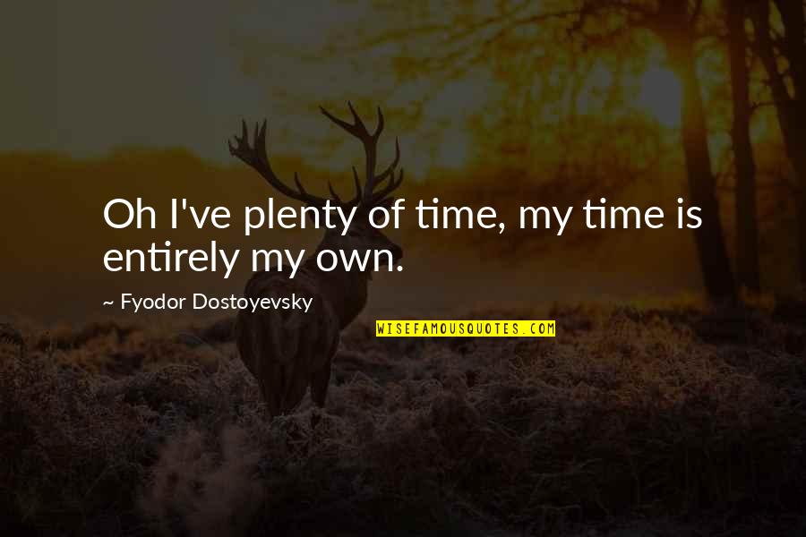 Plenty Time Quotes By Fyodor Dostoyevsky: Oh I've plenty of time, my time is Plenty Time Quotes By Fyodor Dostoyevsky: Oh I've plenty of time, my time is