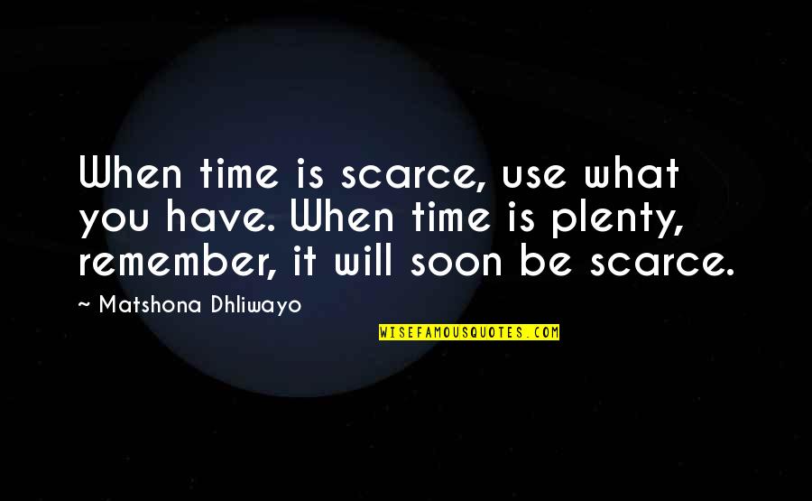 Plenty Time Quotes By Matshona Dhliwayo: When time is scarce, use what you have. Plenty Time Quotes By Matshona Dhliwayo: When time is scarce, use what you have.