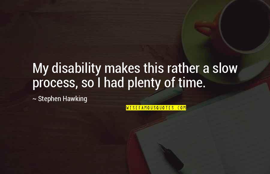 Plenty Time Quotes By Stephen Hawking: My disability makes this rather a slow process, Plenty Time Quotes By Stephen Hawking: My disability makes this rather a slow process,