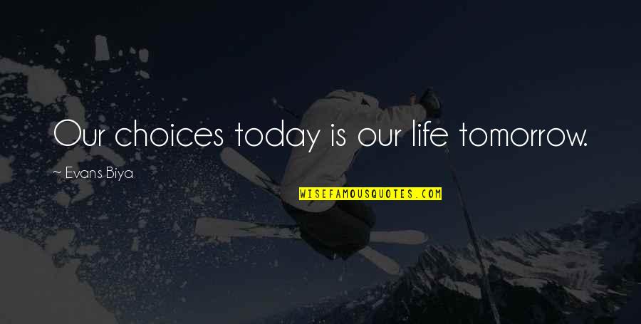 Plenty World Quotes By Evans Biya: Our choices today is our life tomorrow.