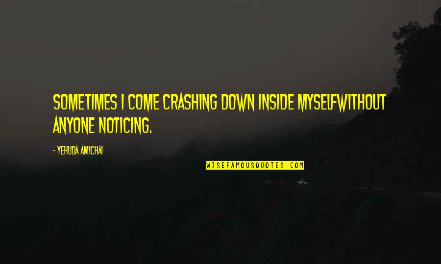 Pleoape Irritate Quotes By Yehuda Amichai: Sometimes I come crashing down inside myselfwithout anyone