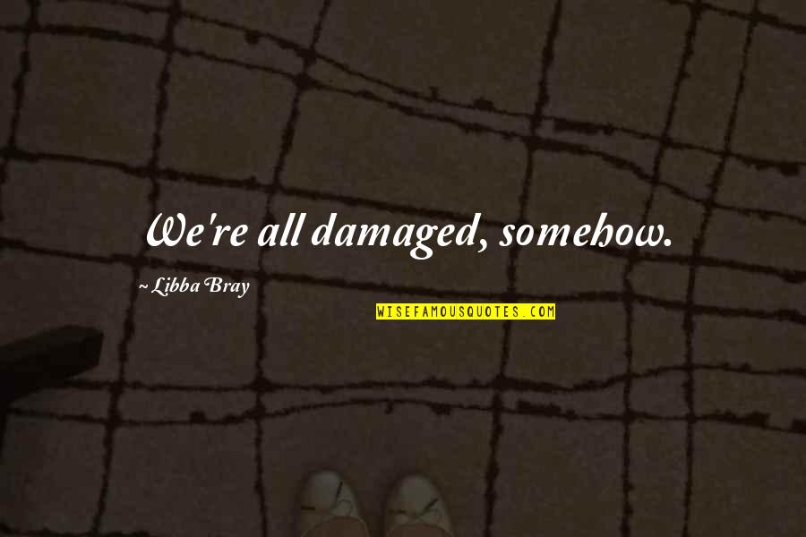 Plescia Sons Quotes By Libba Bray: We're all damaged, somehow. Plescia Sons Quotes By Libba Bray: We're all damaged, somehow.