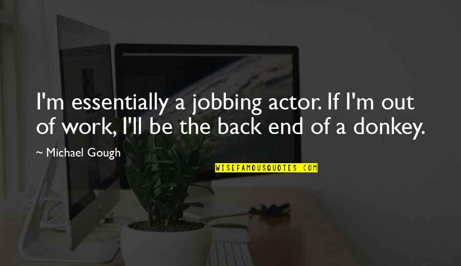 Plesher Quotes By Michael Gough: I'm essentially a jobbing actor. If I'm out Plesher Quotes By Michael Gough: I'm essentially a jobbing actor. If I'm out
