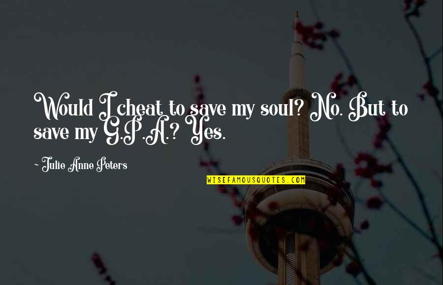 Pleshette Harris Quotes By Julie Anne Peters: Would I cheat to save my soul? No. Pleshette Harris Quotes By Julie Anne Peters: Would I cheat to save my soul? No.