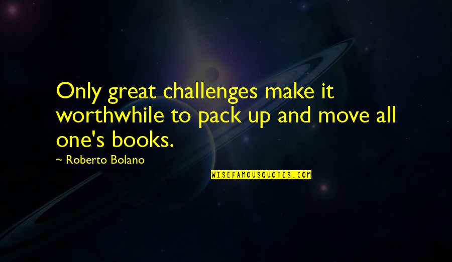Pleskow Md Quotes By Roberto Bolano: Only great challenges make it worthwhile to pack