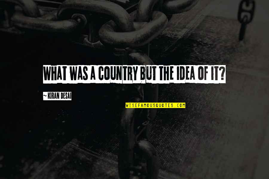 Plesniak Pani Quotes By Kiran Desai: What was a country but the idea of