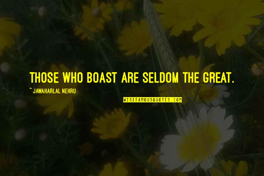 Plestis Metaxeirismena Quotes By Jawaharlal Nehru: Those who boast are seldom the great.