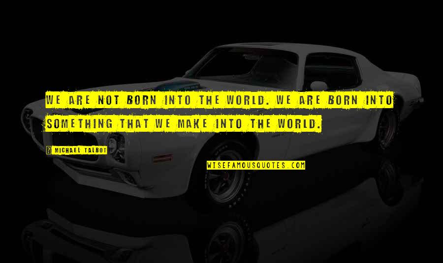 Pletka Art Quotes By Michael Talbot: We are not born into the world. We Pletka Art Quotes By Michael Talbot: We are not born into the world. We