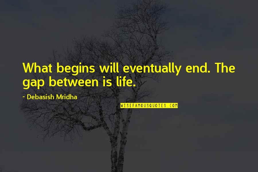 Pletzer Design Quotes By Debasish Mridha: What begins will eventually end. The gap between