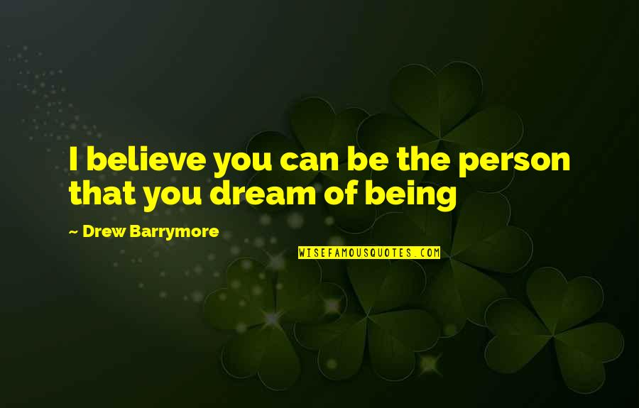 Pleur Sie D Finition Quotes By Drew Barrymore: I believe you can be the person that Pleur Sie D Finition Quotes By Drew Barrymore: I believe you can be the person that