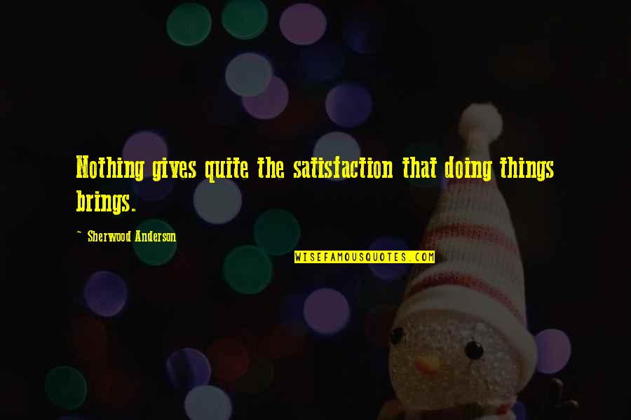 Pleur Sie D Finition Quotes By Sherwood Anderson: Nothing gives quite the satisfaction that doing things Pleur Sie D Finition Quotes By Sherwood Anderson: Nothing gives quite the satisfaction that doing things