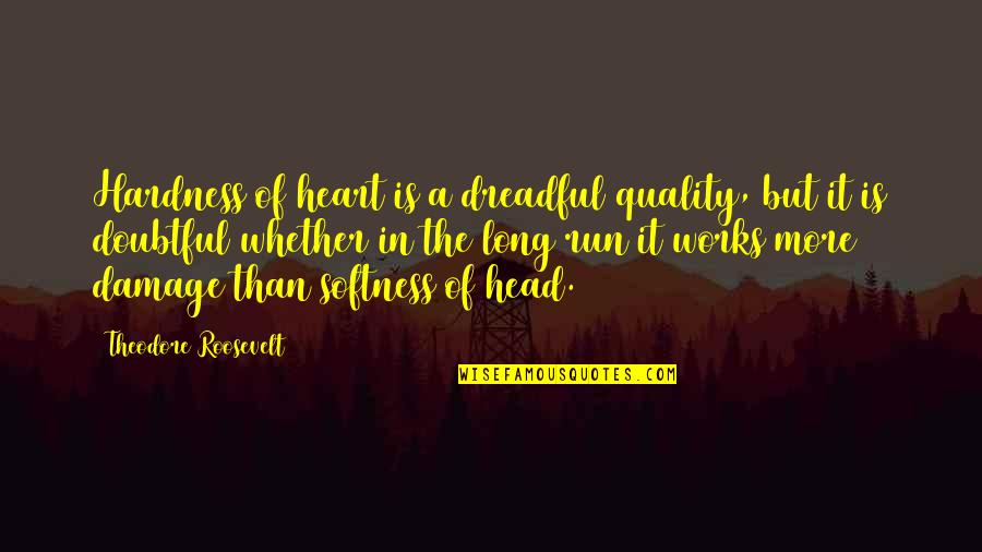 Pleurent Discharge Quotes By Theodore Roosevelt: Hardness of heart is a dreadful quality, but