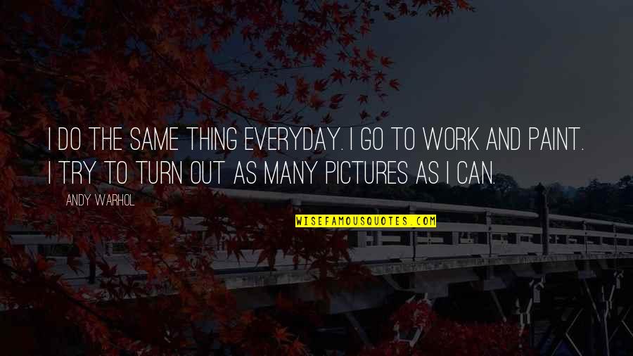 Pleurer Quotes By Andy Warhol: I do the same thing everyday. I go