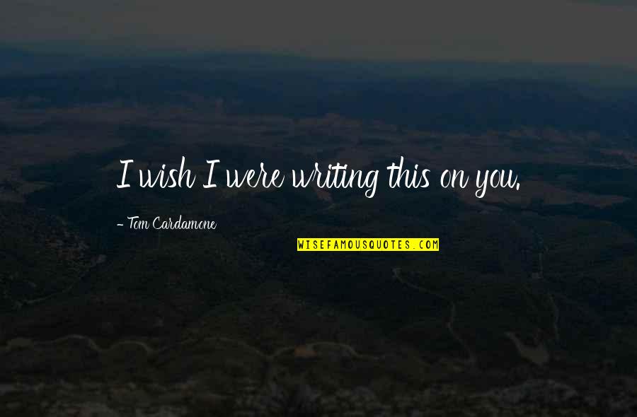 Pleuretic Quotes By Tom Cardamone: I wish I were writing this on you.