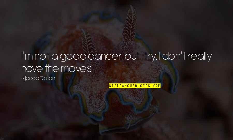 Pleurez Avec Quotes By Jacob Dalton: I'm not a good dancer, but I try.