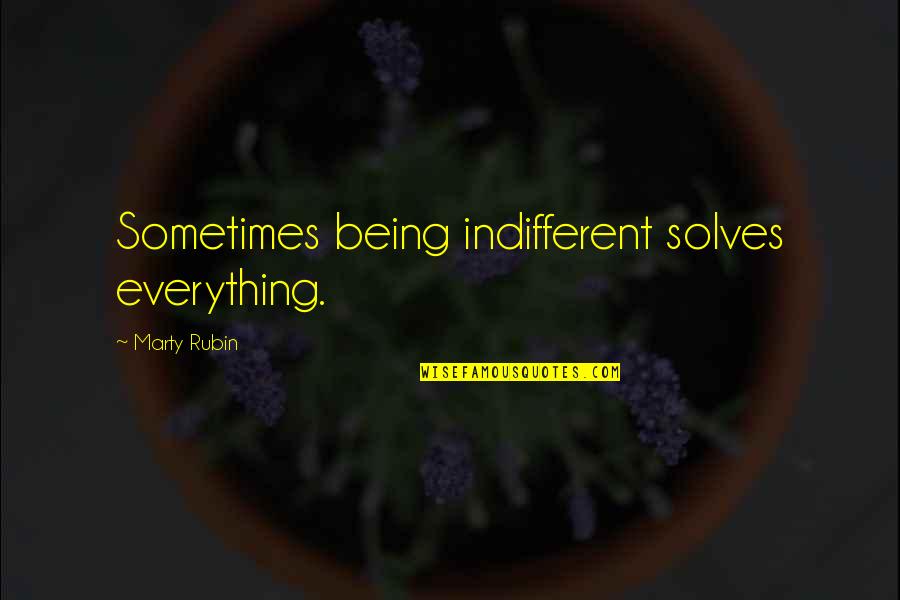 Pleuritic Attack Quotes By Marty Rubin: Sometimes being indifferent solves everything. Pleuritic Attack Quotes By Marty Rubin: Sometimes being indifferent solves everything.