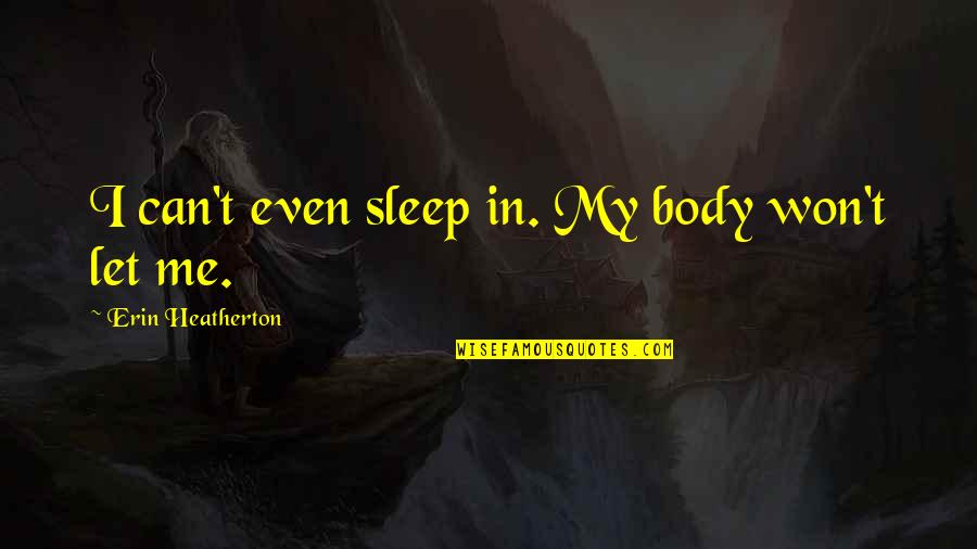 Pleurosis Vs Pleurisy Quotes By Erin Heatherton: I can't even sleep in. My body won't