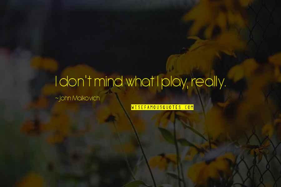 Plexiglas Quotes By John Malkovich: I don't mind what I play, really.