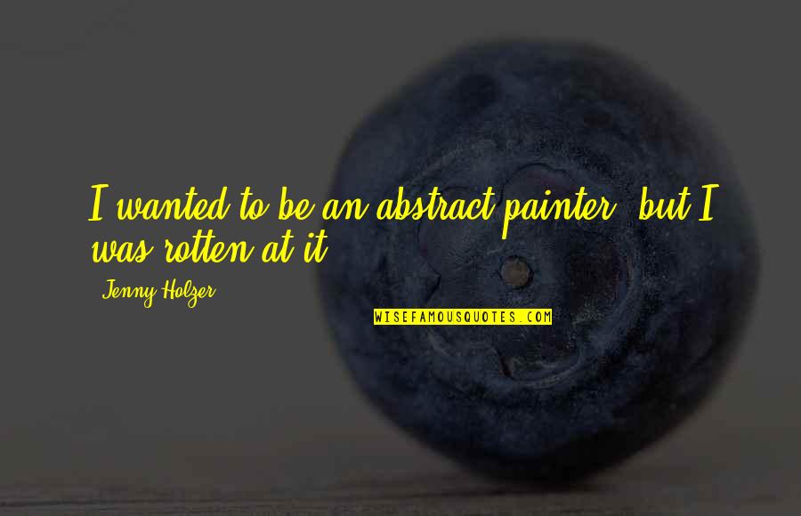 Plezier En Quotes By Jenny Holzer: I wanted to be an abstract painter, but Plezier En Quotes By Jenny Holzer: I wanted to be an abstract painter, but