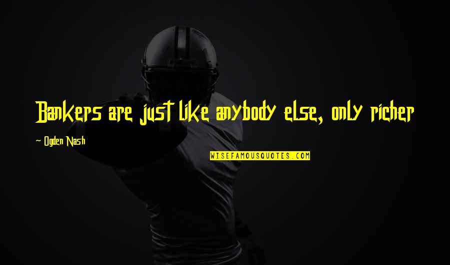 Pleznit Sau Quotes By Ogden Nash: Bankers are just like anybody else, only richer
