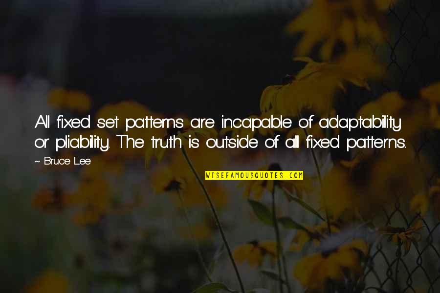Pliability Quotes By Bruce Lee: All fixed set patterns are incapable of adaptability