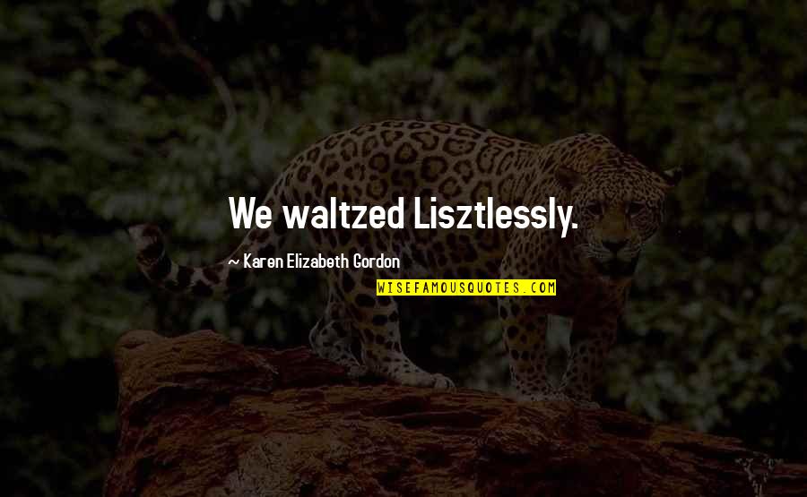 Pliability Roller Quotes By Karen Elizabeth Gordon: We waltzed Lisztlessly.