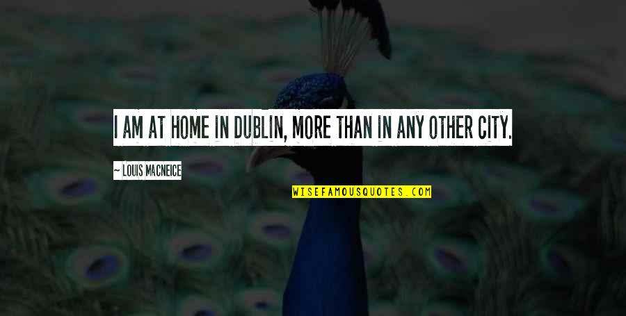 Pliage Serviette Quotes By Louis MacNeice: I am at home in Dublin, more than Pliage Serviette Quotes By Louis MacNeice: I am at home in Dublin, more than