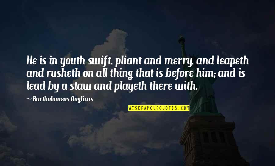 Pliant Quotes By Bartholomeus Anglicus: He is in youth swift, pliant and merry,