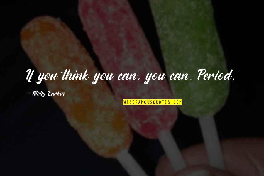 Plichtsgetrouw Quotes By Molly Larkin: If you think you can, you can. Period. Plichtsgetrouw Quotes By Molly Larkin: If you think you can, you can. Period.