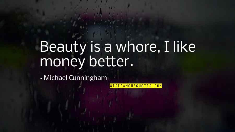 Plictiseala In Cuplu Quotes By Michael Cunningham: Beauty is a whore, I like money better. Plictiseala In Cuplu Quotes By Michael Cunningham: Beauty is a whore, I like money better.