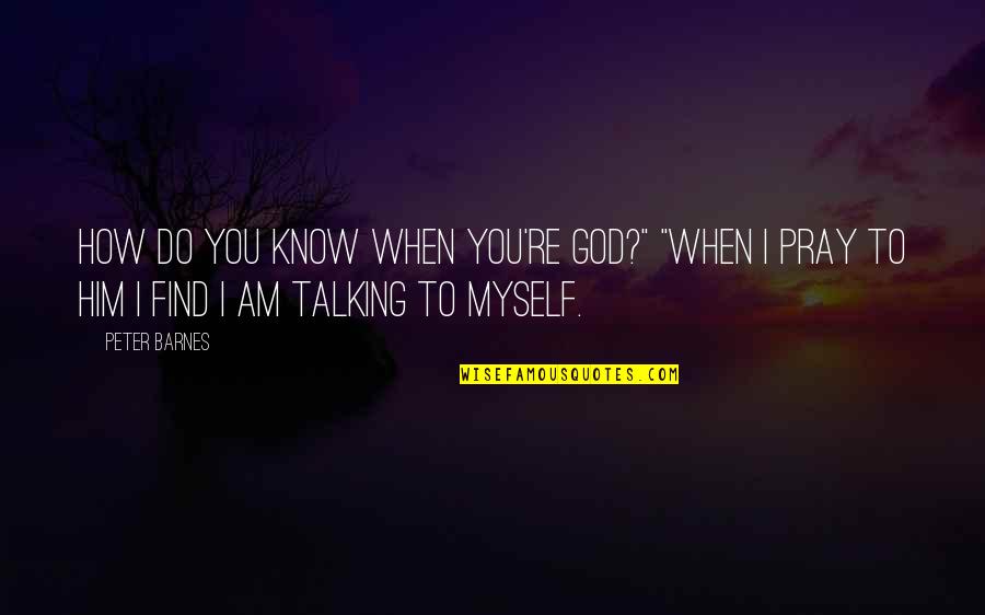 Plictiseala In Cuplu Quotes By Peter Barnes: How do you know when you're God?" "When