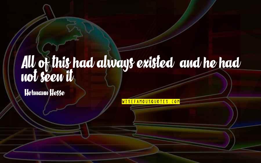 Plictiseala Wikipedia Quotes By Hermann Hesse: All of this had always existed, and he Plictiseala Wikipedia Quotes By Hermann Hesse: All of this had always existed, and he