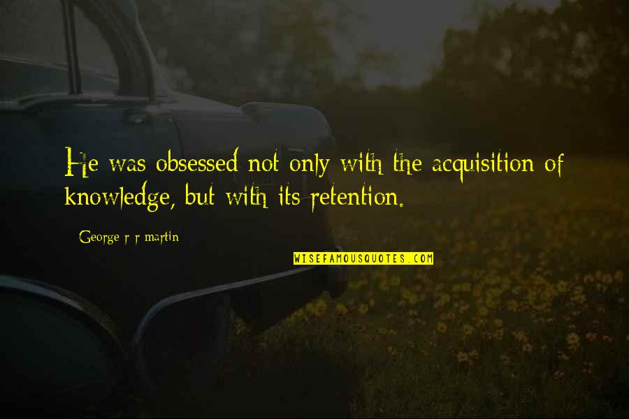 Plidoval Quotes By George R R Martin: He was obsessed not only with the acquisition Plidoval Quotes By George R R Martin: He was obsessed not only with the acquisition