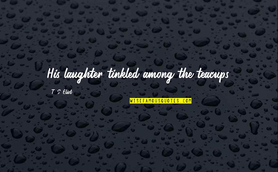 Plidoval Quotes By T. S. Eliot: His laughter tinkled among the teacups. Plidoval Quotes By T. S. Eliot: His laughter tinkled among the teacups.