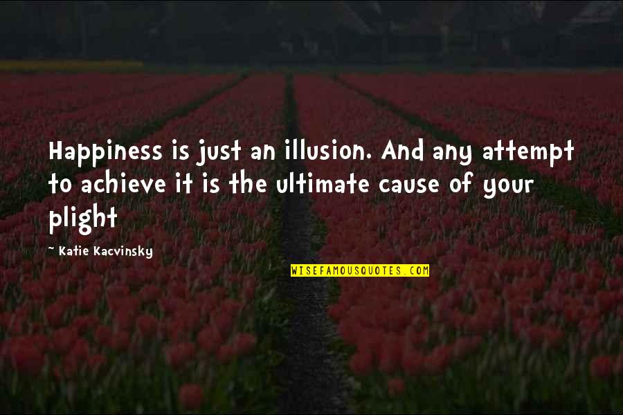 Plight Quotes By Katie Kacvinsky: Happiness is just an illusion. And any attempt