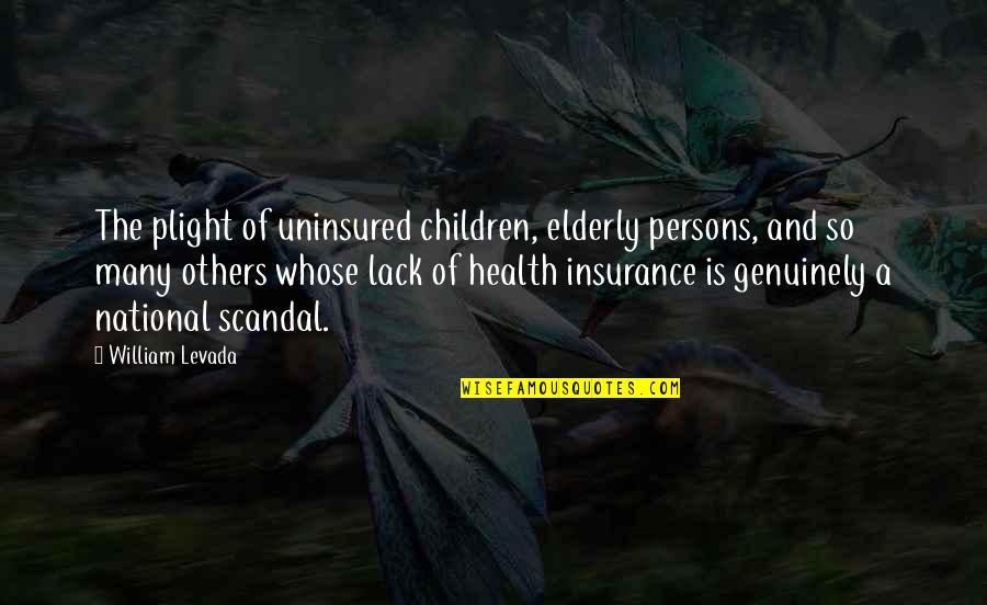 Plight Quotes By William Levada: The plight of uninsured children, elderly persons, and
