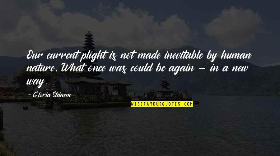 Plight's Quotes By Gloria Steinem: Our current plight is not made inevitable by Plight's Quotes By Gloria Steinem: Our current plight is not made inevitable by
