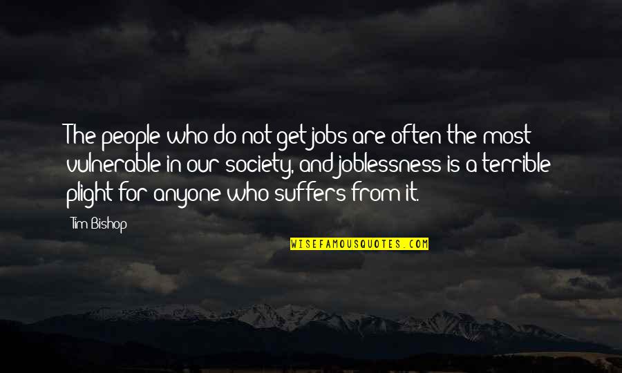 Plight's Quotes By Tim Bishop: The people who do not get jobs are Plight's Quotes By Tim Bishop: The people who do not get jobs are