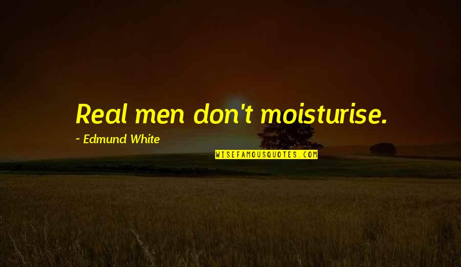 Pligrimage Quotes By Edmund White: Real men don't moisturise.